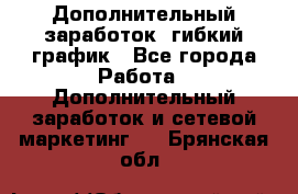 Дополнительный заработок, гибкий график - Все города Работа » Дополнительный заработок и сетевой маркетинг   . Брянская обл.